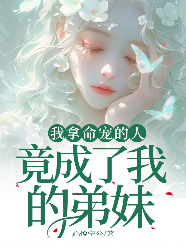 我拿命宠的人，竟成了我的弟妹
