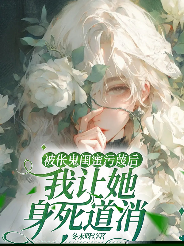 被伥鬼闺蜜污蔑后，我让她身死道消