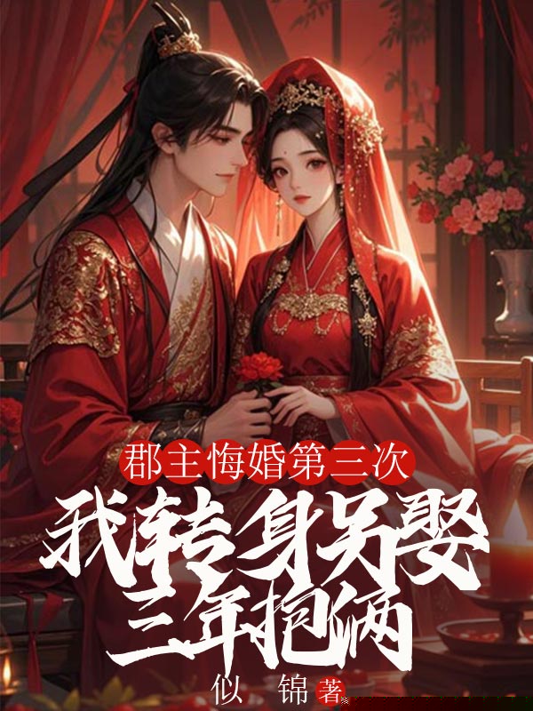 郡主悔婚第三次，我转身另娶三年抱俩