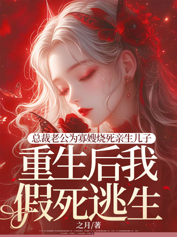 总裁老公为寡嫂烧死亲生儿子，重生后我假死逃生
