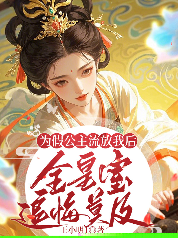 为假公主流放我后，全皇室追悔莫及