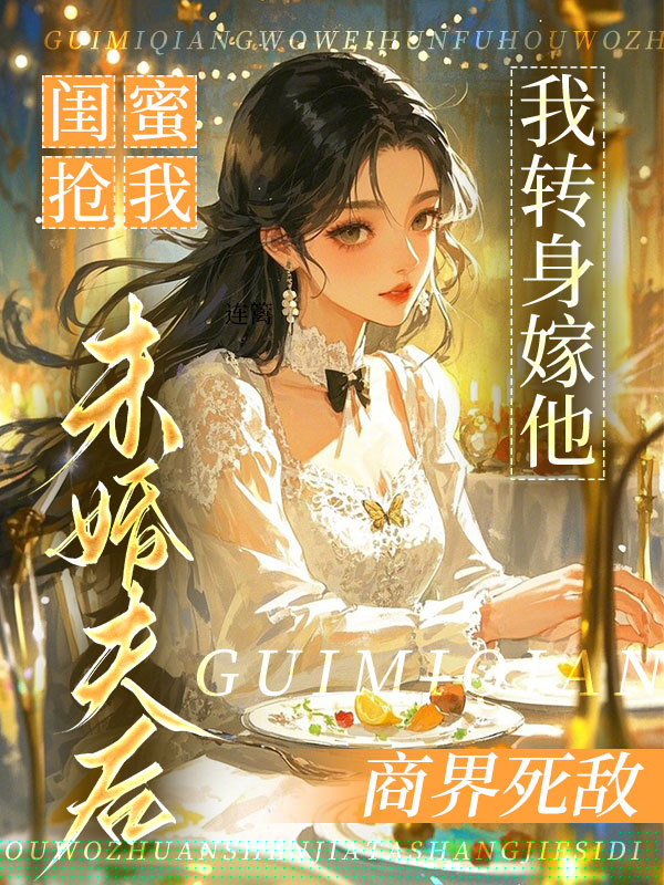 闺蜜抢我未婚夫后，我转身嫁他商界死敌