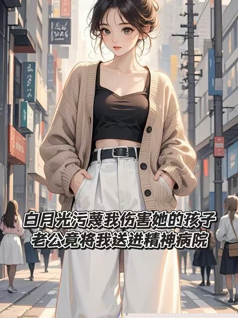 白月光污蔑我伤害她的孩子，老公竟将我送进精神病院