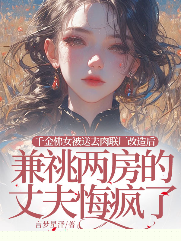 千金佛女被送去肉联厂改造后，兼祧两房的丈夫悔疯了