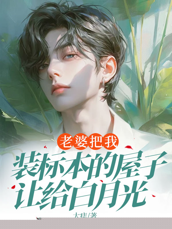 老婆把我装标本的屋子让给白月光