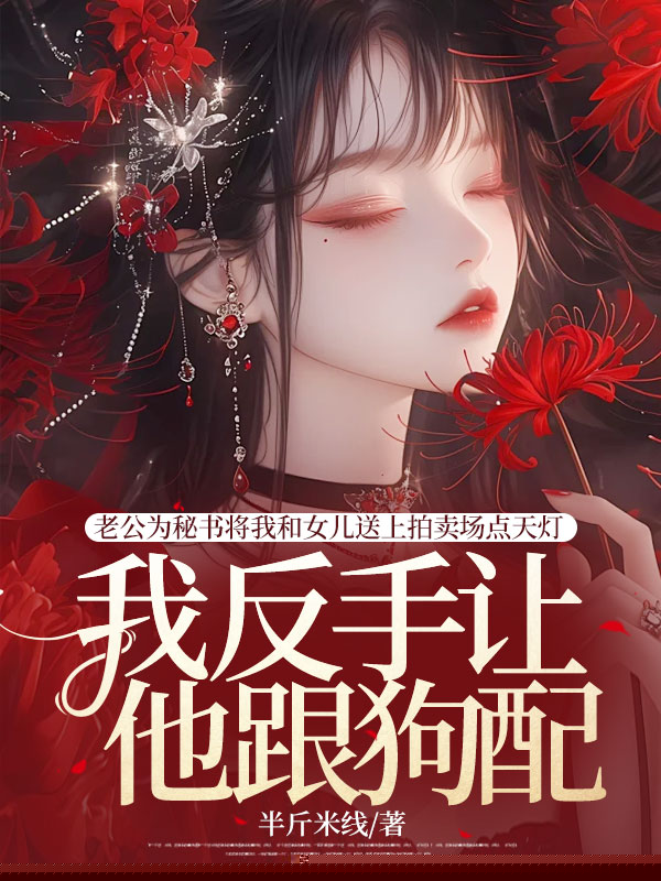 老公为秘书将我和女儿送上拍卖场点天灯，我反手让他跟狗配