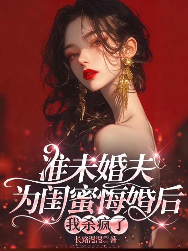 准未婚夫为闺蜜悔婚后，我杀疯了