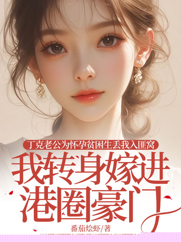 丁克老公为怀孕贫困生丢我入匪窝，我转身嫁进港圈豪门