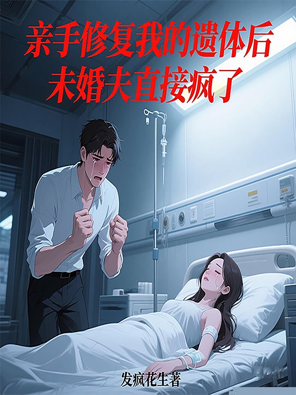 亲手修复完我的遗体后，未婚夫直接疯了
