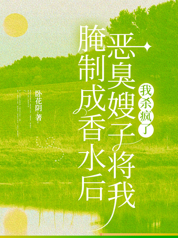 恶臭嫂子将我腌制成香水后，我杀疯了