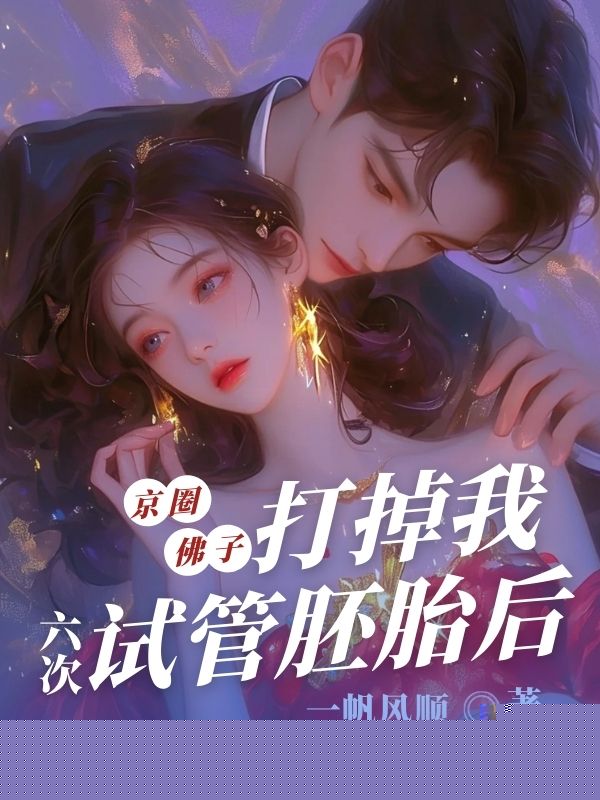 京圈佛子打掉我六次试管胚胎后