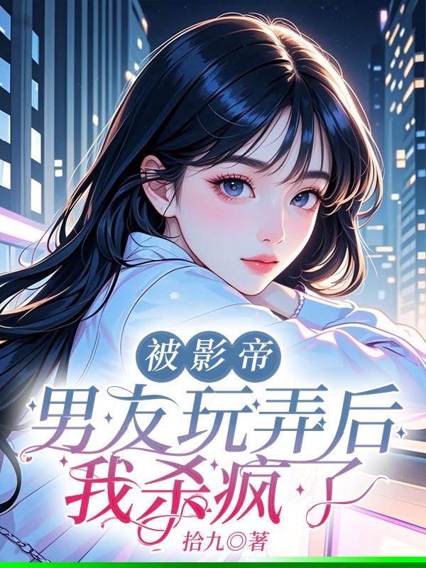 被顶流男友玩弄后，我杀疯了