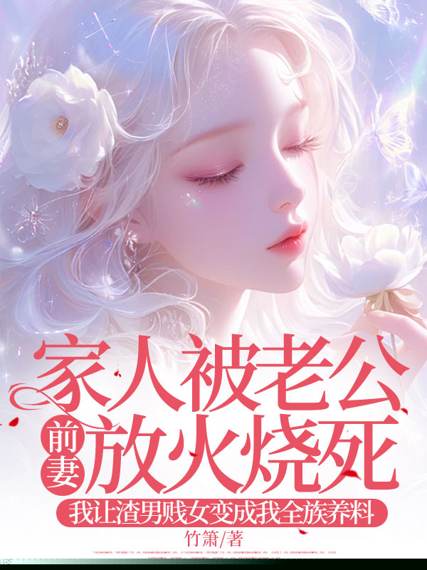 家人被老公前妻放火烧死，我让渣男贱女变成我全族养料