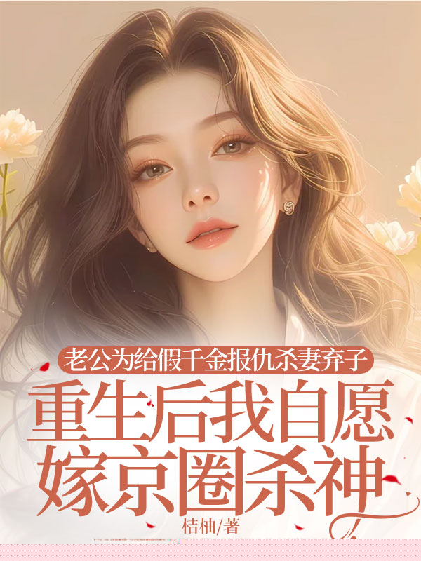 老公为给假千金报仇杀妻弃子，重生后我自愿嫁京圈杀神