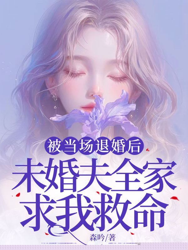被当场退婚后，未婚夫全家求我救命