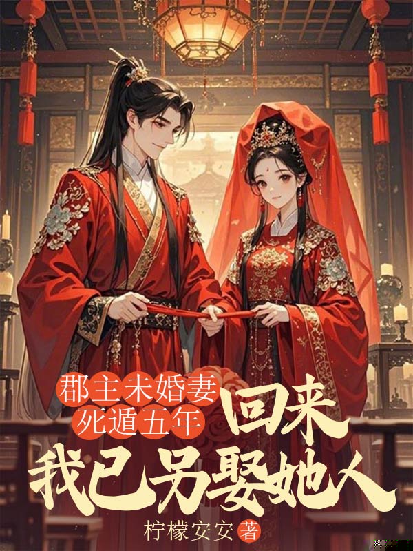 郡主未婚妻死遁五年，回来我已另娶她人