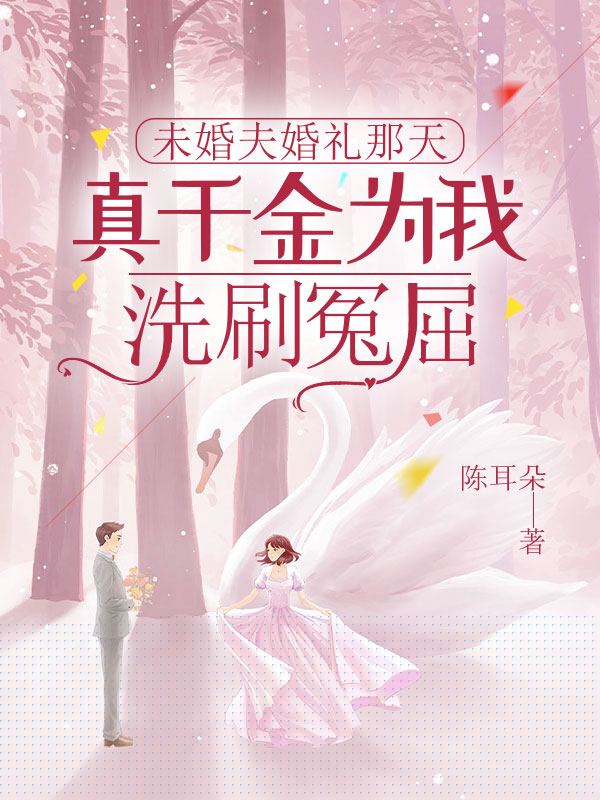 未婚夫婚礼那天，真千金为我洗刷冤屈