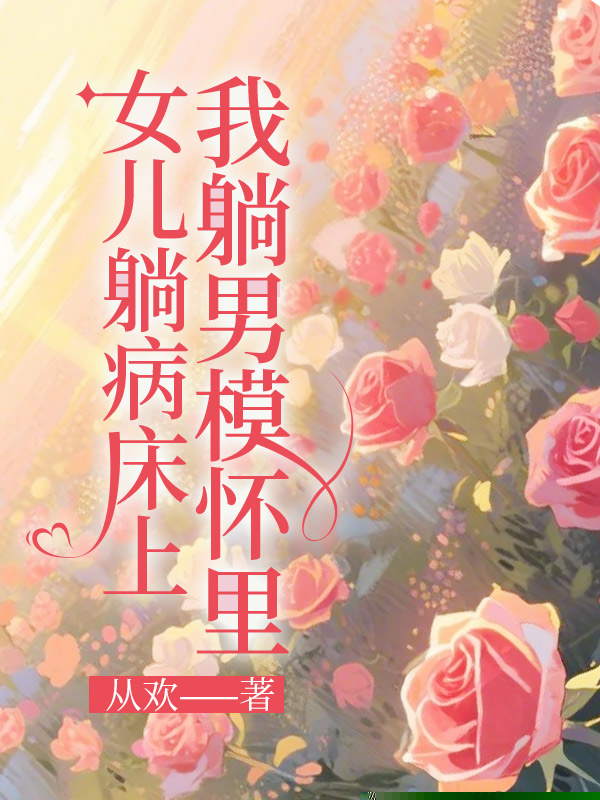 女儿躺病床上，我躺男模怀里