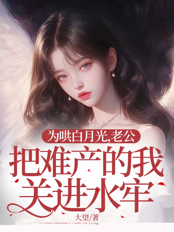 为哄白月光，老公把难产的我关进水牢