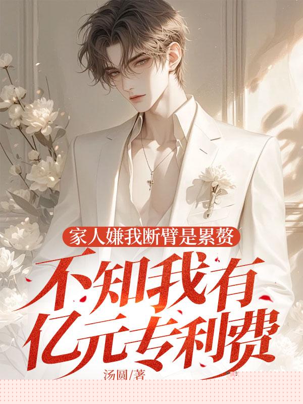 家人嫌我断臂是累赘，不知我有亿元专利费