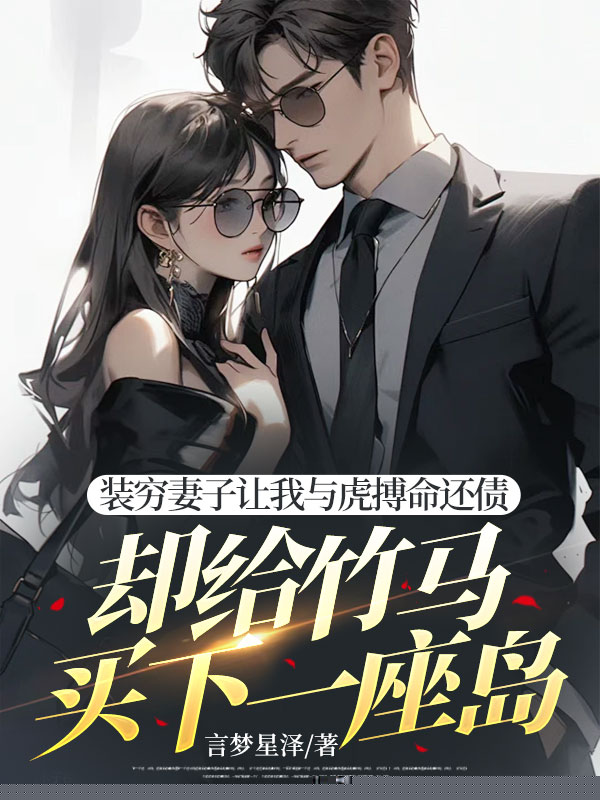 装穷妻子让我与虎搏命还债，却给竹马买下一座岛