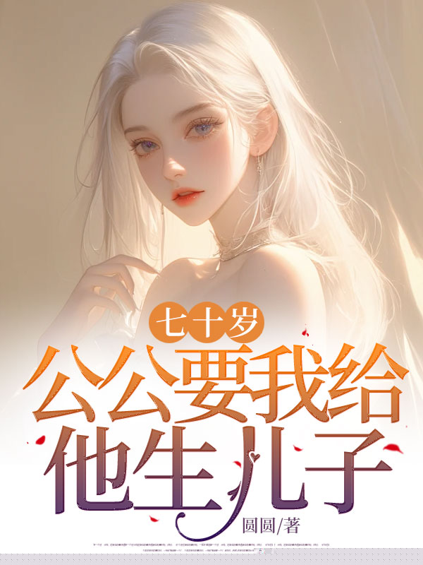 七十岁公公要我给他生儿子