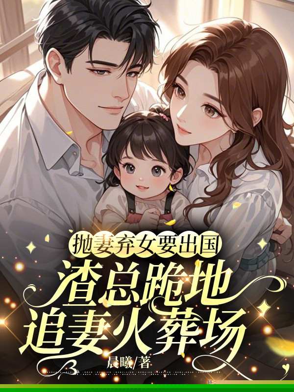 抛妻弃女要出国，渣总跪地追妻火葬场