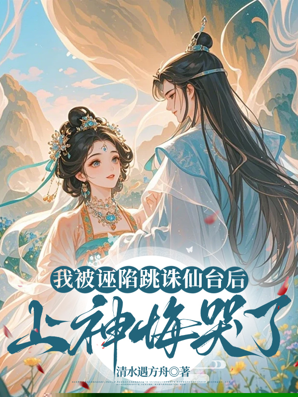 我被诬陷跳诛仙台后，上神悔哭了