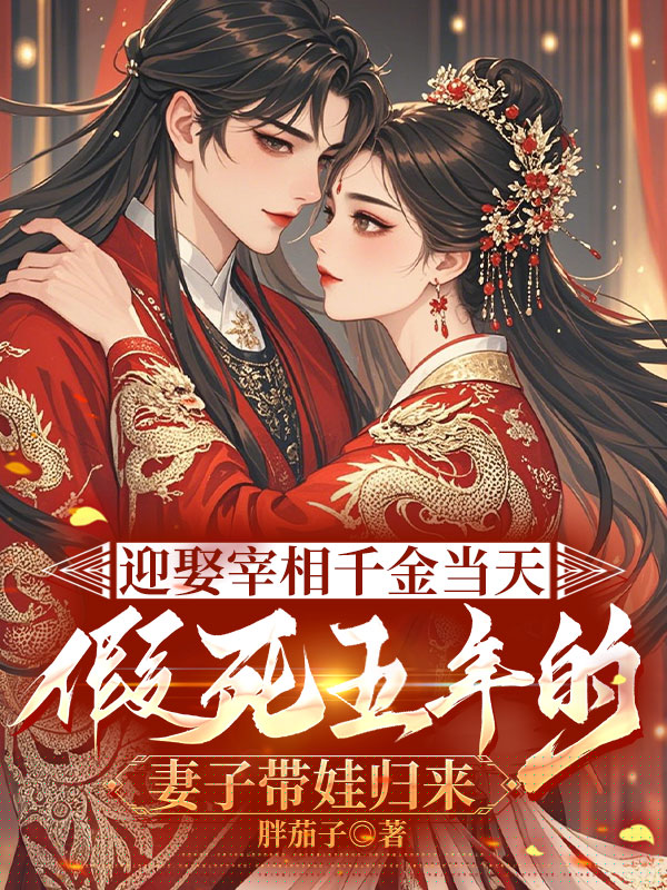 迎娶宰相千金当天 ，假死五年的妻子带娃归来