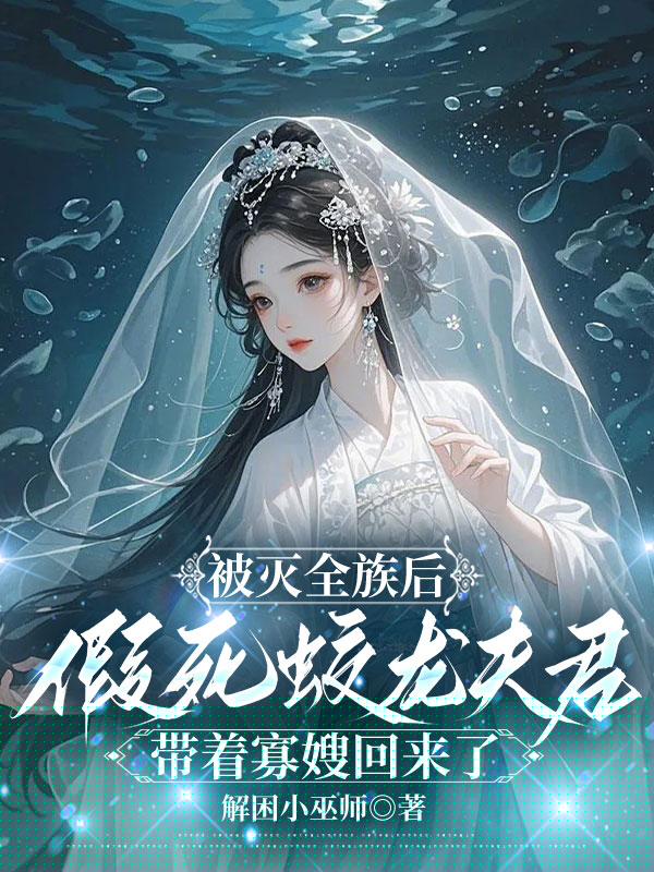 被灭全族后，假死蛟龙夫君带着寡嫂回来了