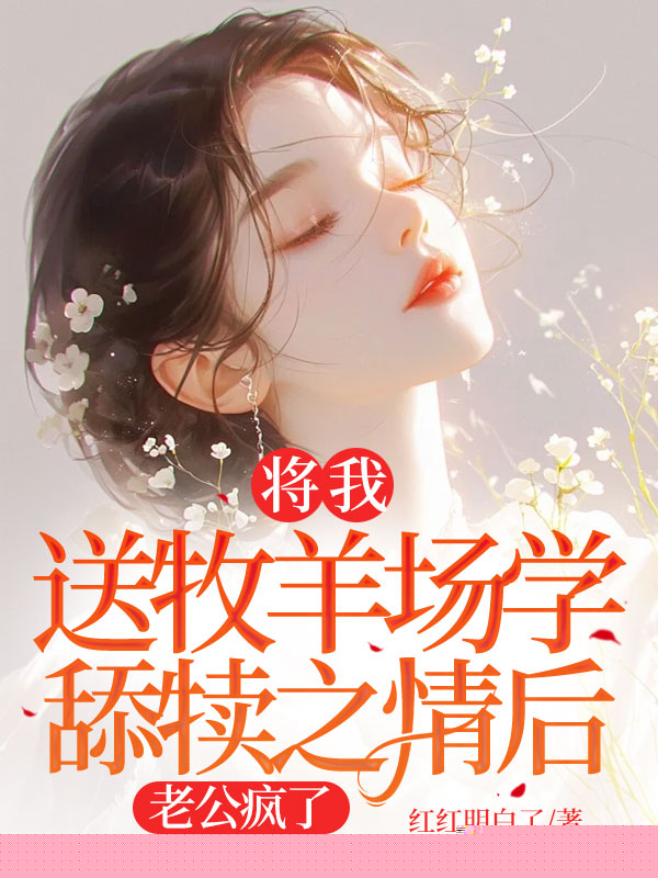 将我送牧羊场学舔犊之情后，老公疯了