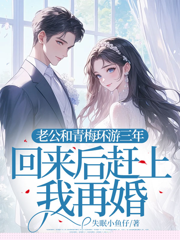 老公和青梅环游三年，回来后赶上我再婚