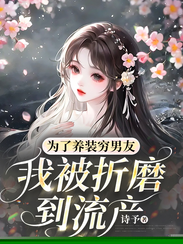 为了养装穷男友，我被折磨到流产