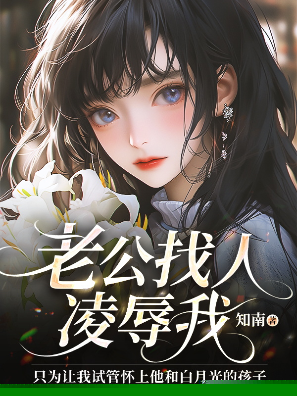 老公找人凌辱我，只为让我试管怀上他和白月光的孩子