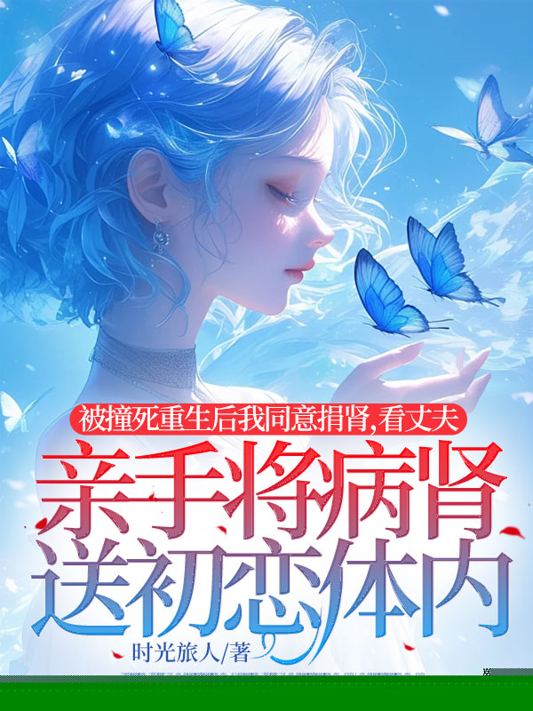 被撞死重生后我同意捐肾，看丈夫亲手将病肾送初恋体内