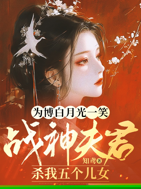 为博白月光一笑，战神夫君杀我五个儿女