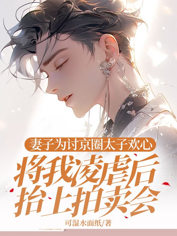 妻子为讨京圈太子欢心，将我凌虐后抬上拍卖会