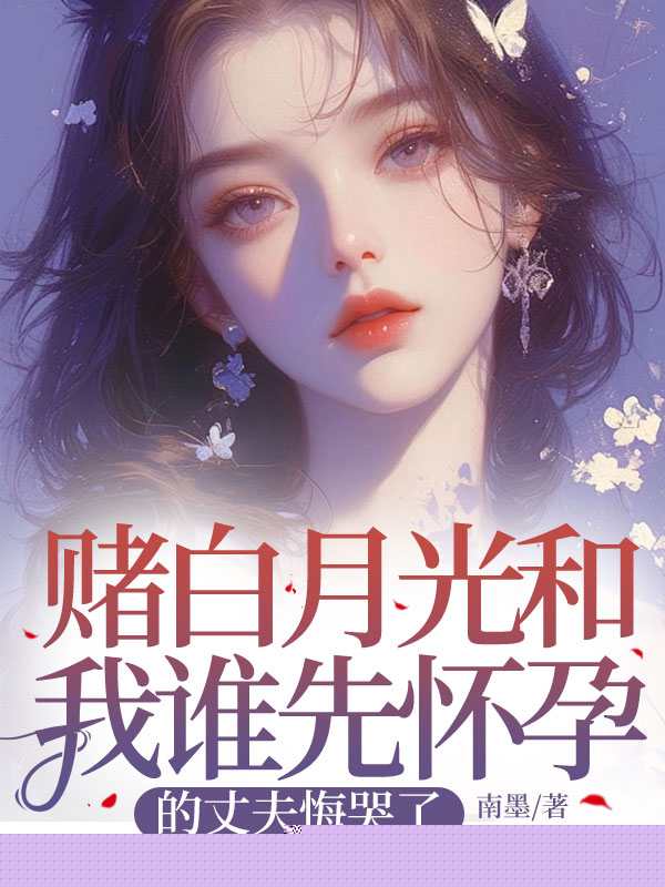 赌白月光和我谁先怀孕的丈夫悔哭了