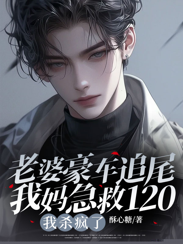 老婆豪车追尾我妈急救120，我杀疯了