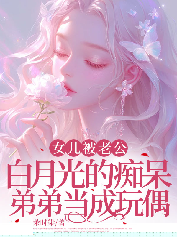 女儿被老公白月光的痴呆弟弟当成玩偶