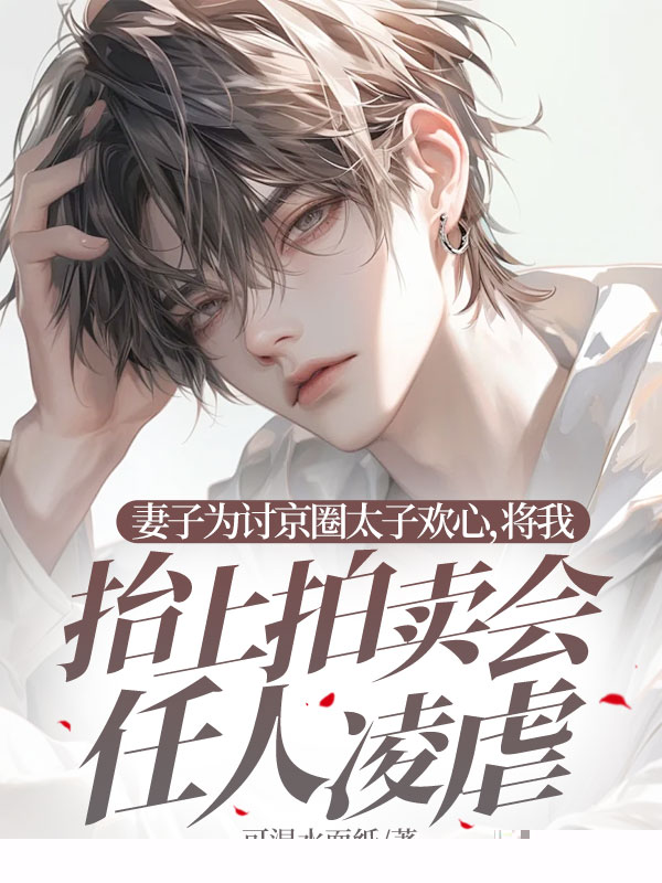 妻子为讨京圈太子欢心，将我抬上拍卖会任人凌虐