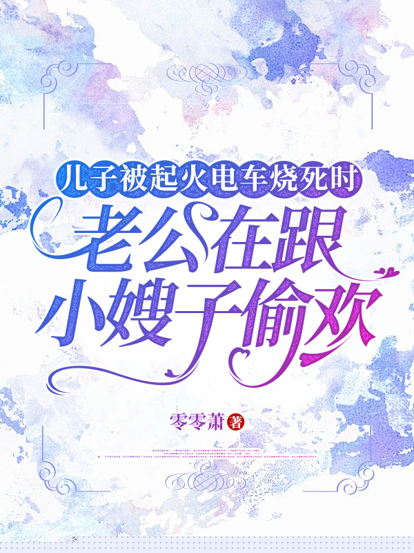 儿子被起火电车烧死时，老公在跟小嫂子偷欢