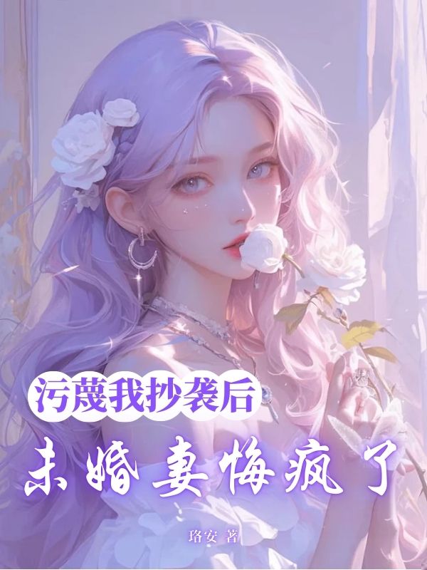 污蔑我抄袭后，未婚妻悔疯了