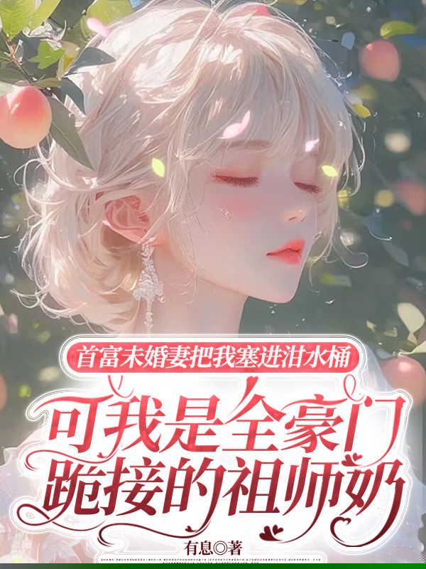 首富未婚妻把我塞进泔水桶，可我是全豪门跪接的祖师奶