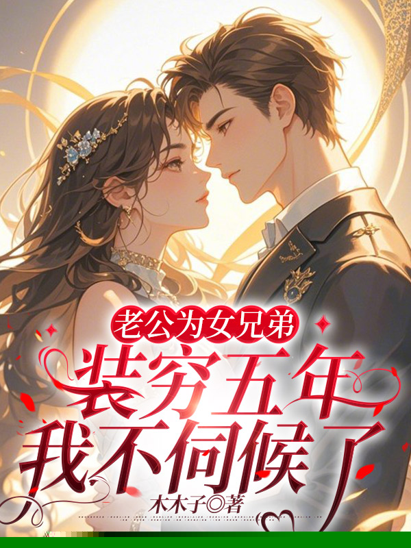 老公为女兄弟装穷五年，我不伺候了