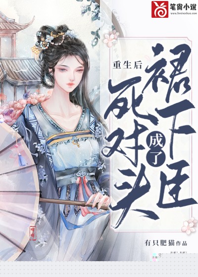 重生后死对头成了裙下臣