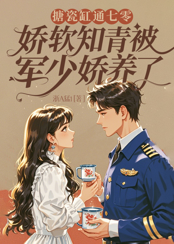 搪瓷缸通七零，娇软知青被军少娇养了