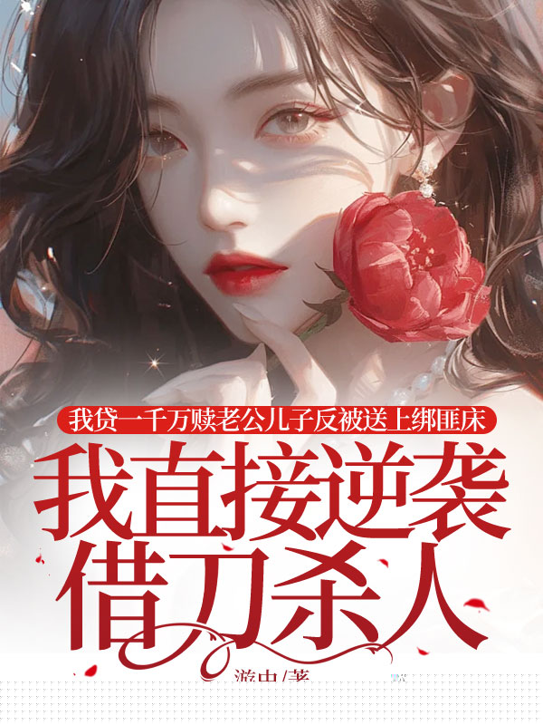 我贷一千万赎老公儿子反被送上绑匪床，我直接逆袭借刀杀人