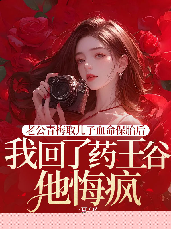 老公青梅取儿子血命保胎后，我回了药王谷他悔疯