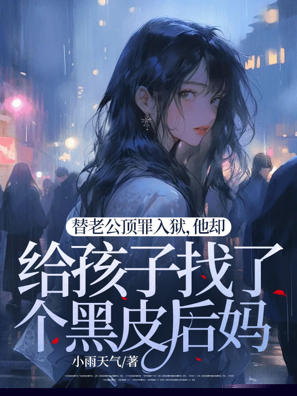 替老公顶罪入狱，他却给孩子找了个黑皮后妈